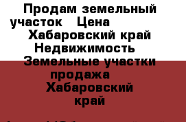 Продам земельный участок › Цена ­ 200 000 - Хабаровский край Недвижимость » Земельные участки продажа   . Хабаровский край